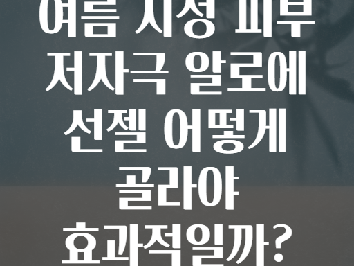 여름 지성 피부 저자극 알로에 선젤 어떻게 골라야 효과적일까?