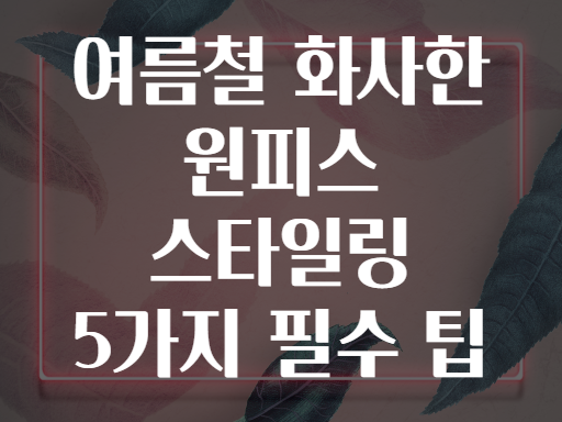 여름철 화사한 원피스 스타일링 5가지 필수 팁