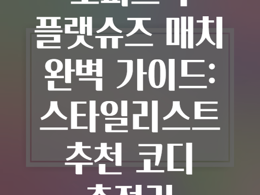 오피스룩 플랫슈즈 매치 완벽 가이드: 스타일리스트 추천 코디 총정리