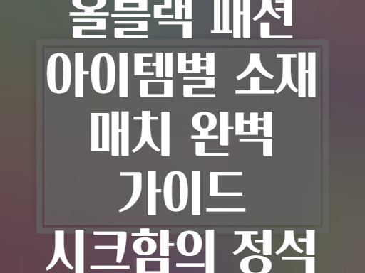 올블랙 패션 아이템별 소재 매치 완벽 가이드 시크함의 정석