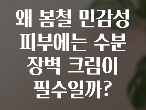 왜 봄철 민감성 피부에는 수분 장벽 크림이 필수일까?