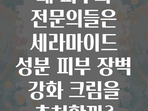 왜 피부과 전문의들은 세라마이드 성분 피부 장벽 강화 크림을 추천할까?