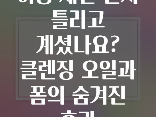 이중 세안 순서 틀리고 계셨나요? 클렌징 오일과 폼의 숨겨진 효과