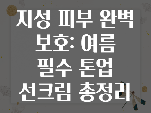 지성 피부 완벽 보호: 여름 필수 톤업 선크림 총정리