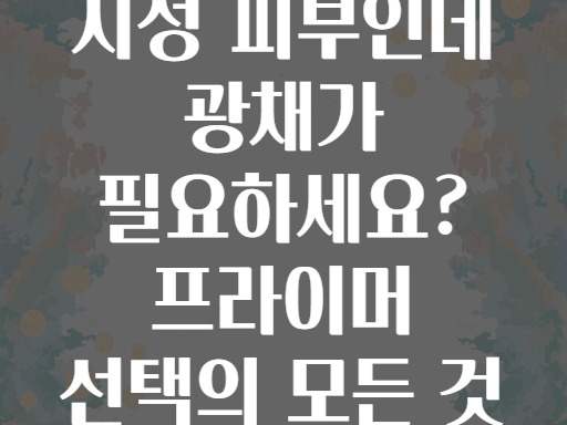 지성 피부인데 광채가 필요하세요? 프라이머 선택의 모든 것