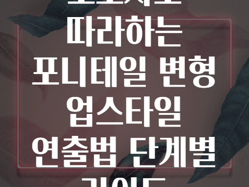 초보자도 따라하는 포니테일 변형 업스타일 연출법 단계별 가이드