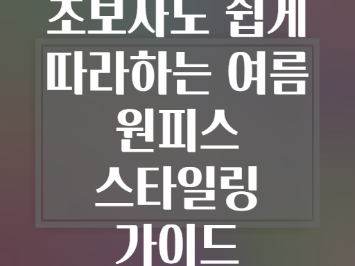 초보자도 쉽게 따라하는 여름 원피스 스타일링 가이드