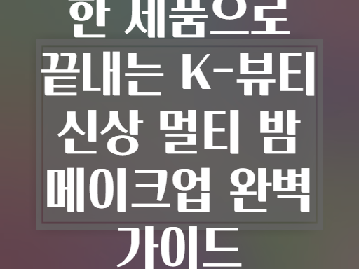 한 제품으로 끝내는 K-뷰티 신상 멀티 밤 메이크업 완벽 가이드