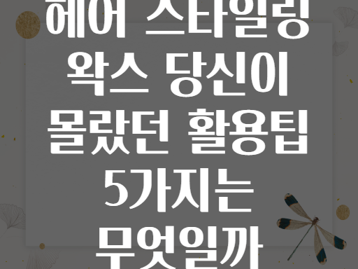 헤어 스타일링 왁스 당신이 몰랐던 활용팁 5가지는 무엇일까