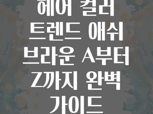 헤어 컬러 트렌드 애쉬 브라운 A부터 Z까지 완벽 가이드
