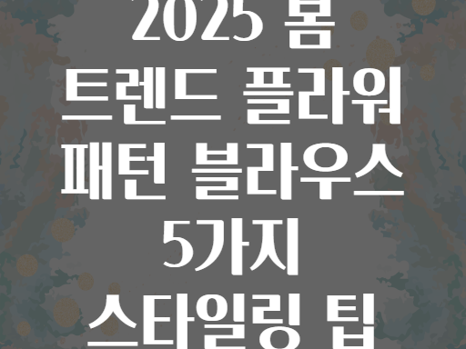 2025 봄 트렌드 플라워 패턴 블라우스 5가지 스타일링 팁