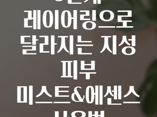 3단계 레이어링으로 달라지는 지성 피부 미스트&에센스 사용법