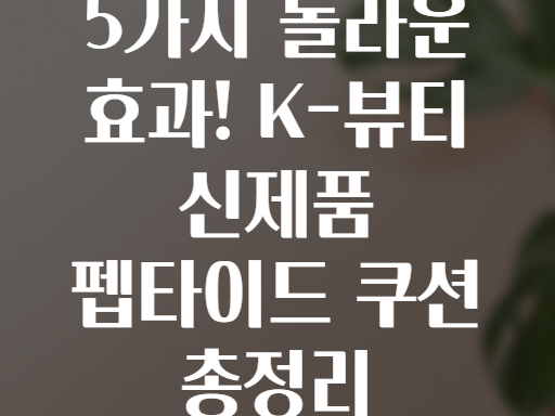 5가지 놀라운 효과! K-뷰티 신제품 펩타이드 쿠션 총정리