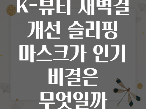 K-뷰티 새벽결 개선 슬리핑 마스크가 인기 비결은 무엇일까