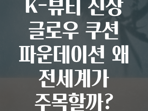 K-뷰티 신상 글로우 쿠션 파운데이션 왜 전세계가 주목할까?