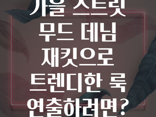 가을 스트릿 무드 데님 재킷으로 트렌디한 룩 연출하려면?