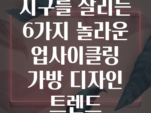 지구를 살리는 6가지 놀라운 업사이클링 가방 디자인 트렌드